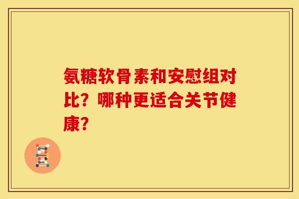 氨糖软骨素和安慰组对比？哪种更适合关节健康？