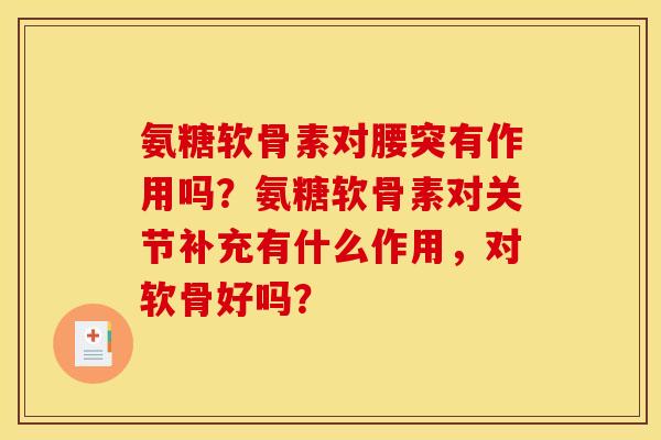 氨糖软骨素对腰突有作用吗？氨糖软骨素对关节补充有什么作用，对软骨好吗？