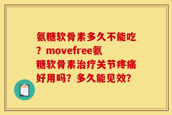 氨糖软骨素多久不能吃？movefree氨糖软骨素治疗关节疼痛好用吗？多久能见效？