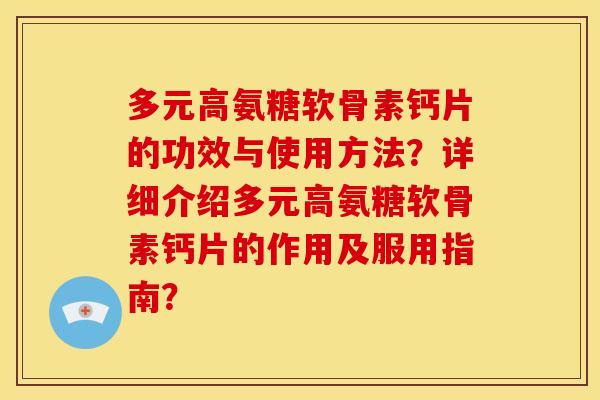 多元高氨糖软骨素钙片的功效与使用方法？详细介绍多元高氨糖软骨素钙片的作用及服用指南？