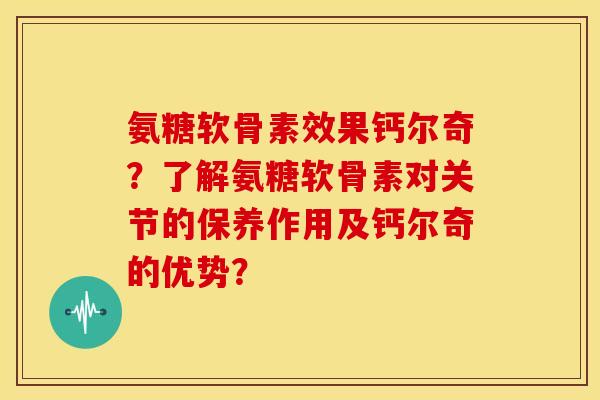 氨糖软骨素效果钙尔奇？了解氨糖软骨素对关节的保养作用及钙尔奇的优势？