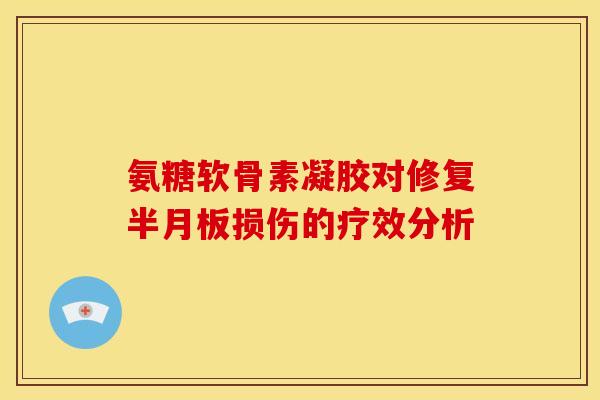 氨糖软骨素凝胶对修复损伤的疗效分析 氨糖软骨素凝胶对修复损伤的疗效分析