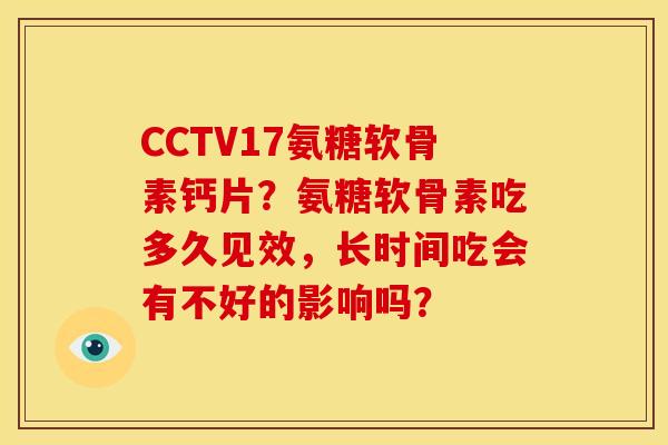 CCTV17氨糖软骨素钙片？氨糖软骨素吃多久见效，长时间吃会有不好的影响吗？