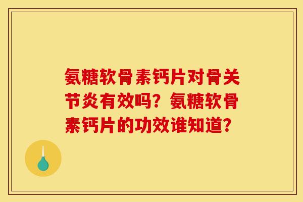 氨糖软骨素钙片对骨关节炎有效吗？氨糖软骨素钙片的功效谁知道？