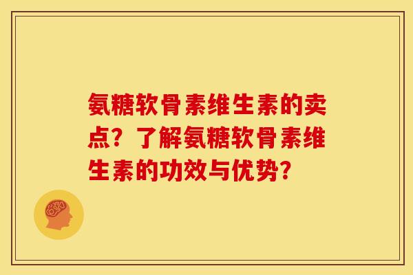 氨糖软骨素维生素的卖点？了解氨糖软骨素维生素的功效与优势？