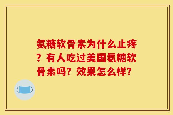 氨糖软骨素为什么止疼？有人吃过美国氨糖软骨素吗？效果怎么样？