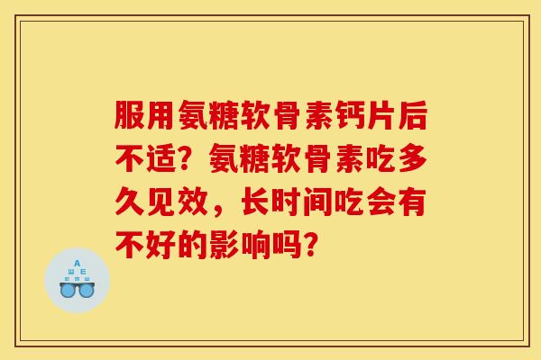 服用氨糖软骨素钙片后不适？氨糖软骨素吃多久见效，长时间吃会有不好的影响吗？