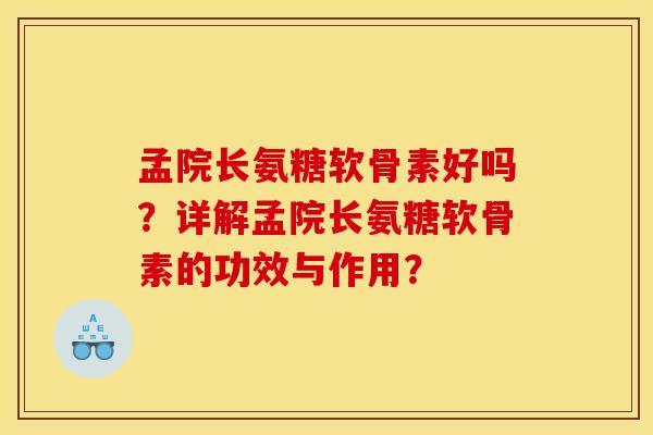 孟院长氨糖软骨素好吗?详解孟院长氨糖软骨素的功效与作用? 孟院长氨糖软骨素好吗?详解孟院长氨糖软骨素的功效与作用?