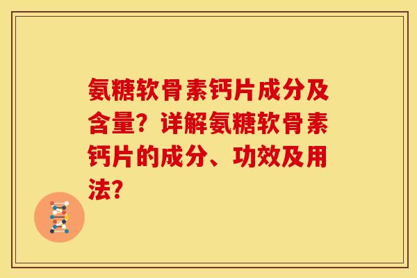 氨糖软骨素钙片成分及含量？详解氨糖软骨素钙片的成分、功效及用法？
