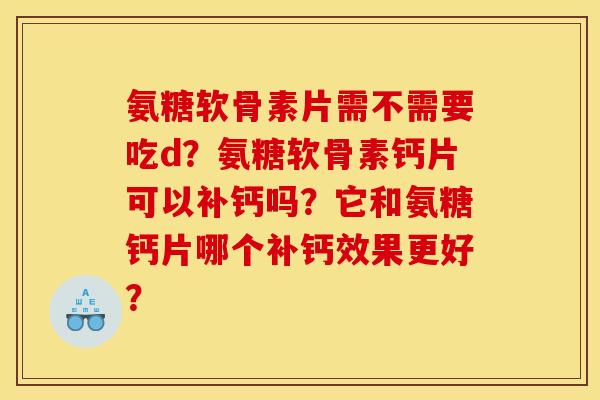 氨糖软骨素片需不需要吃d?氨糖软骨素钙片可以补钙吗?它和氨糖钙片哪个补钙效果更好? 氨糖软骨素片需不需要吃d?氨糖软骨素钙片可以补钙吗?它和氨糖钙片哪个补钙效果更好?