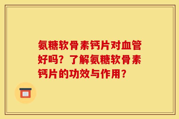 氨糖软骨素钙片对好吗?了解氨糖软骨素钙片的功效与作用? 氨糖软骨素钙片对好吗?了解氨糖软骨素钙片的功效与作用?