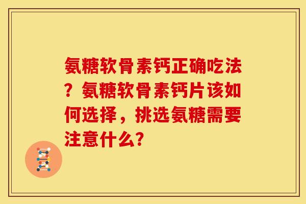 氨糖软骨素钙正确吃法?氨糖软骨素钙片该如何选择,挑选氨糖需要注意什么? 氨糖软骨素钙正确吃法?氨糖软骨素钙片该如何选择,挑选氨糖需要注意什么?
