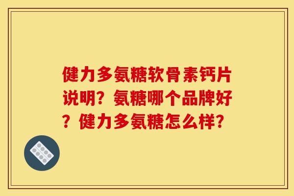 健力多氨糖软骨素钙片说明？氨糖哪个品牌好？健力多氨糖怎么样？