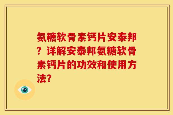 氨糖软骨素钙片安泰邦?详解安泰邦氨糖软骨素钙片的功效和使用方法? 氨糖软骨素钙片安泰邦?详解安泰邦氨糖软骨素钙片的功效和使用方法?