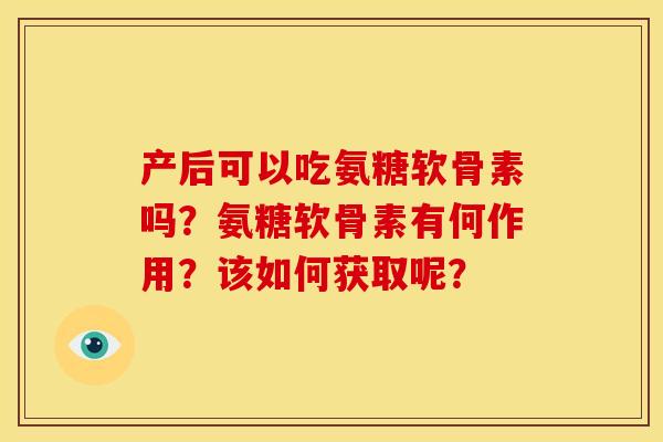 产后可以吃氨糖软骨素吗？氨糖软骨素有何作用？该如何获取呢？