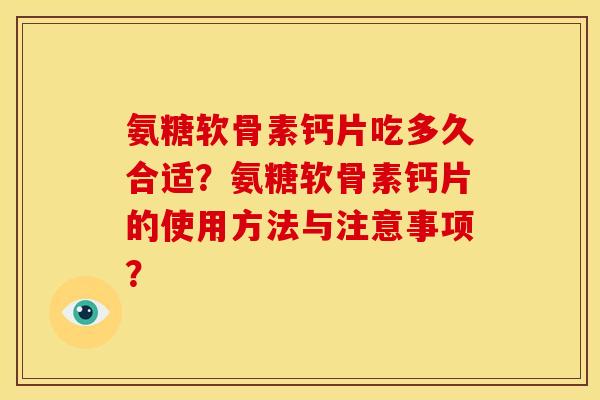 氨糖软骨素钙片吃多久合适？氨糖软骨素钙片的使用方法与注意事项？