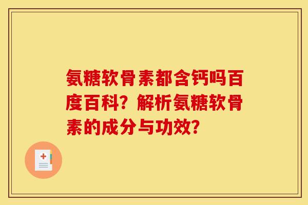 氨糖软骨素都含钙吗百度百科?解析氨糖软骨素的成分与功效? 氨糖软骨素都含钙吗百度百科?解析氨糖软骨素的成分与功效?