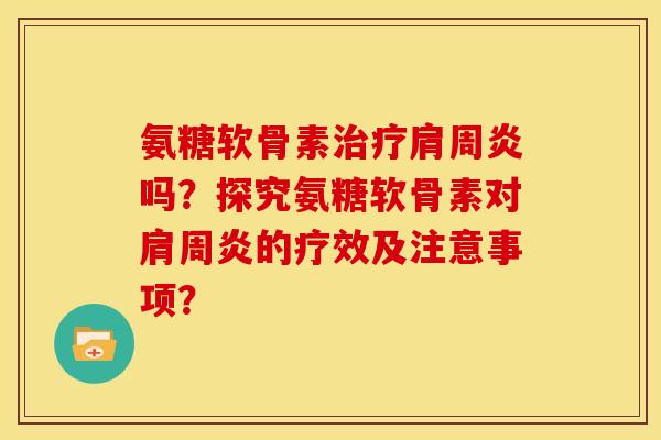 氨糖软骨素吗？探究氨糖软骨素对的疗效及注意事项？