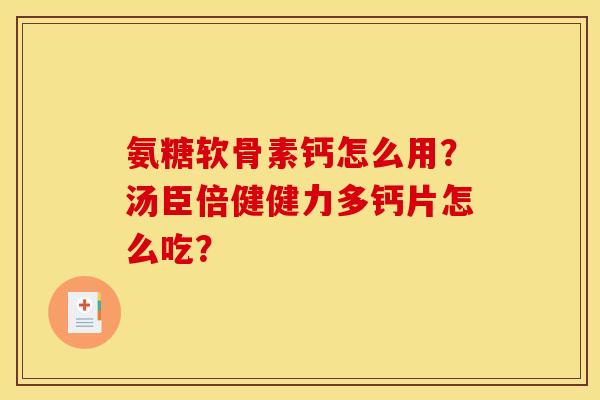 氨糖软骨素钙怎么用？汤臣倍健健力多钙片怎么吃？