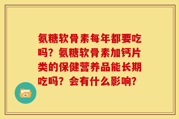 氨糖软骨素每年都要吃吗？氨糖软骨素加钙片类的保健营养品能长期吃吗？会有什么影响？
