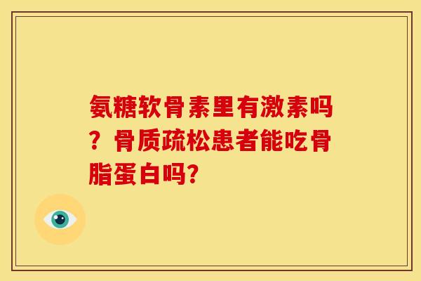 氨糖软骨素里有激素吗？患者能吃骨脂蛋白吗？
