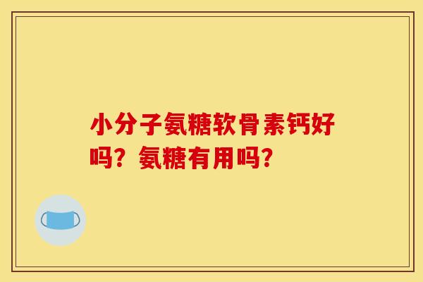 小分子氨糖软骨素钙好吗?氨糖有用吗? 小分子氨糖软骨素钙好吗?氨糖有用吗?