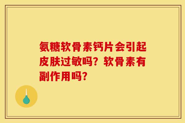 氨糖软骨素钙片会引起皮肤过敏吗？软骨素有副作用吗？