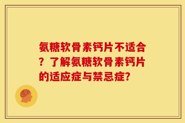 氨糖软骨素钙片不适合?了解氨糖软骨素钙片的适应症与禁忌症? 氨糖软骨素钙片不适合?了解氨糖软骨素钙片的适应症与禁忌症?