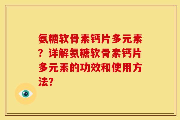 氨糖软骨素钙片多元素？详解氨糖软骨素钙片多元素的功效和使用方法？