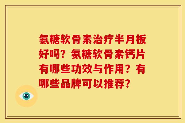 氨糖软骨素好吗?氨糖软骨素钙片有哪些功效与作用?有哪些品牌可以推荐? 氨糖软骨素好吗?氨糖软骨素钙片有哪些功效与作用?有哪些品牌可以推荐?