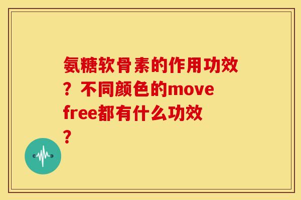 氨糖软骨素的作用功效？不同颜色的movefree都有什么功效？