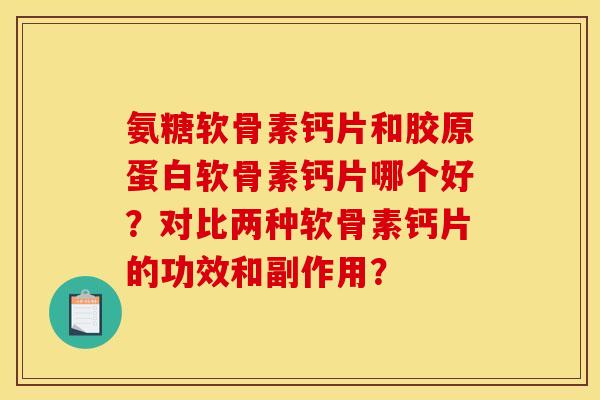 氨糖软骨素钙片和胶原蛋白软骨素钙片哪个好?对比两种软骨素钙片的功效和副作用? 氨糖软骨素钙片和胶原蛋白软骨素钙片哪个好?对比两种软骨素钙片的功效和副作用?
