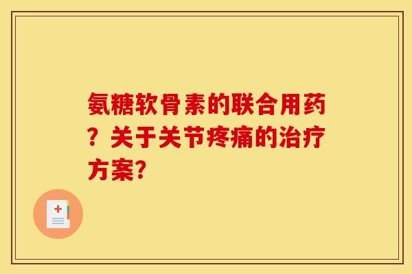 氨糖软骨素的联合用药?关于关节的方案? 氨糖软骨素的联合用药?关于关节的方案?