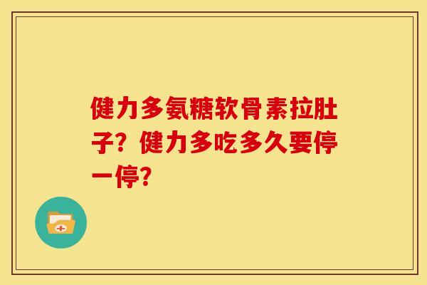 健力多氨糖软骨素拉肚子？健力多吃多久要停一停？