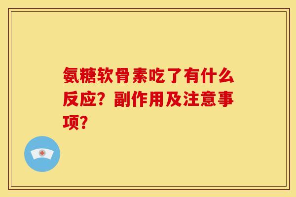 氨糖软骨素吃了有什么反应？副作用及注意事项？
