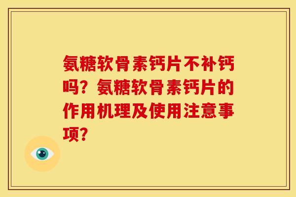 氨糖软骨素钙片不补钙吗？氨糖软骨素钙片的作用机理及使用注意事项？