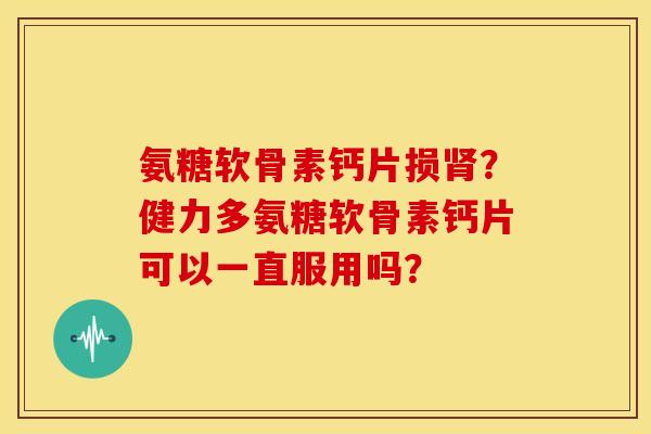 氨糖软骨素钙片损肾？健力多氨糖软骨素钙片可以一直服用吗？