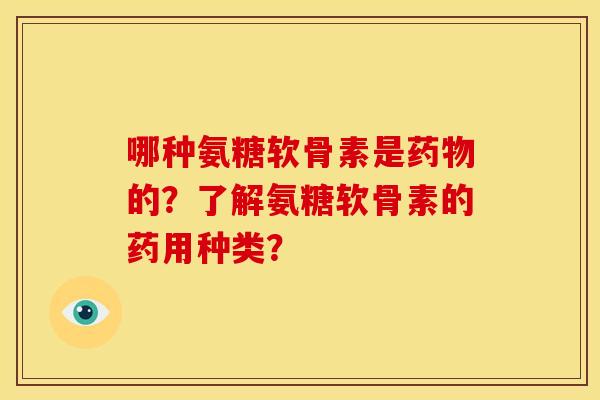 哪种氨糖软骨素是的?了解氨糖软骨素的药用种类? 哪种氨糖软骨素是的?了解氨糖软骨素的药用种类?