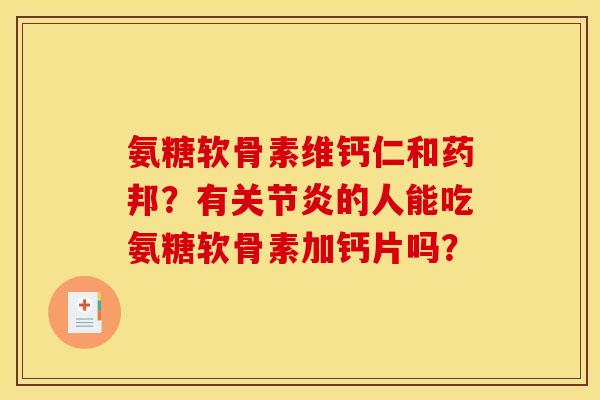 氨糖软骨素维钙仁和药邦？有的人能吃氨糖软骨素加钙片吗？