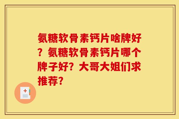 氨糖软骨素钙片啥牌好？氨糖软骨素钙片哪个牌子好？大哥大姐们求推荐？