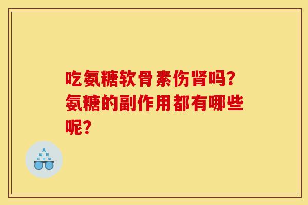 吃氨糖软骨素伤吗?氨糖的副作用都有哪些呢? 吃氨糖软骨素伤吗?氨糖的副作用都有哪些呢?