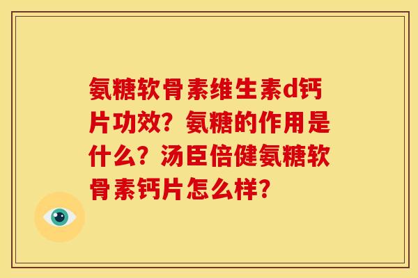 氨糖软骨素维生素d钙片功效？氨糖的作用是什么？汤臣倍健氨糖软骨素钙片怎么样？
