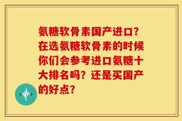 氨糖软骨素国产进口？在选氨糖软骨素的时候你们会参考进口氨糖十大排名吗？还是买国产的好点？