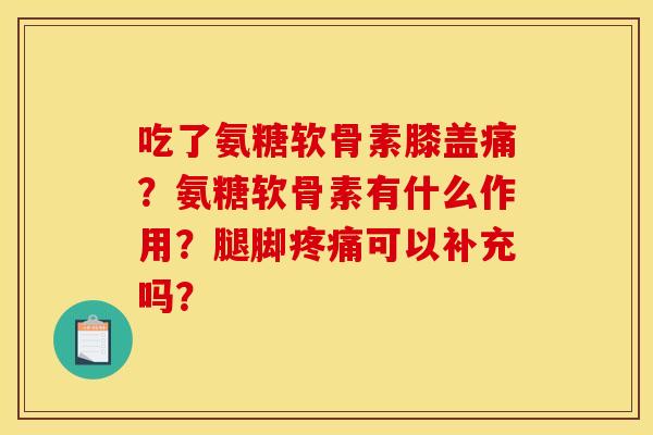 吃了氨糖软骨素膝盖痛？氨糖软骨素有什么作用？腿脚可以补充吗？