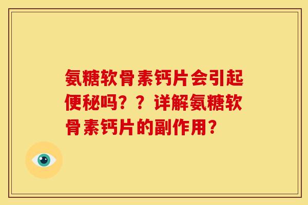 氨糖软骨素钙片会引起吗??详解氨糖软骨素钙片的副作用? 氨糖软骨素钙片会引起吗??详解氨糖软骨素钙片的副作用?