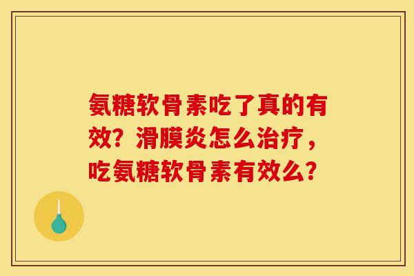 氨糖软骨素吃了真的有效？滑膜炎怎么治疗，吃氨糖软骨素有效么？