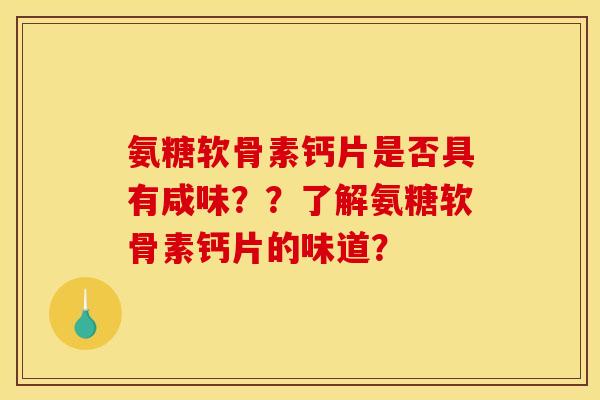 氨糖软骨素钙片是否具有咸味？？了解氨糖软骨素钙片的味道？