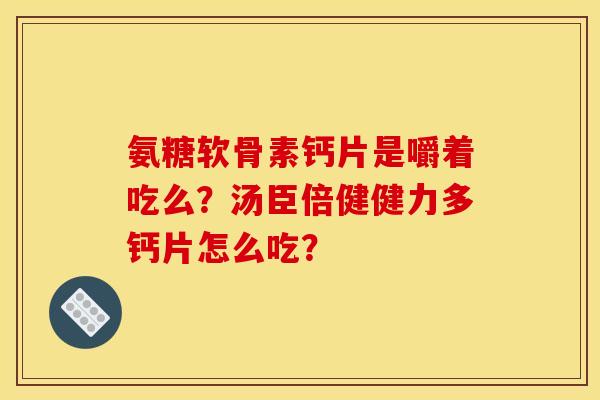 氨糖软骨素钙片是嚼着吃么？汤臣倍健健力多钙片怎么吃？