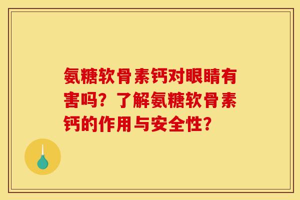 氨糖软骨素钙对眼睛有害吗？了解氨糖软骨素钙的作用与安全性？