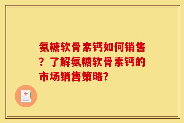氨糖软骨素钙如何销售？了解氨糖软骨素钙的市场销售策略？